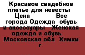 Красивое свадебное платье для невесты › Цена ­ 15 000 - Все города Одежда, обувь и аксессуары » Женская одежда и обувь   . Московская обл.,Химки г.